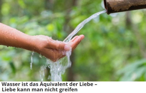 Wasser ist das quivalent der Liebe - Liebe kann man nicht greifen