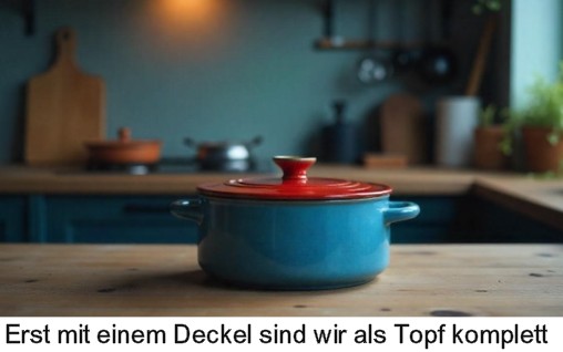 Erst mit einem Deckel sind wir als Topf komplett